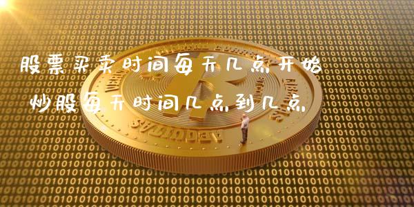股票买卖时间每天几点开始 炒股每天时间几点到几点_https://www.xmqjcw.com_股票投资_第1张