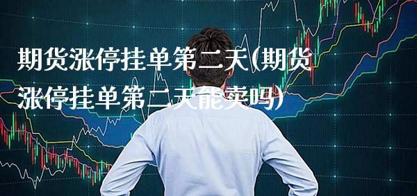期货涨停挂单第二天(期货涨停挂单第二天能卖吗)_https://www.xmqjcw.com_期货投资_第1张