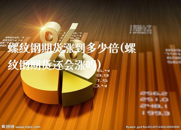 螺纹钢期货涨到多少倍(螺纹钢期货还会涨吗)_https://www.xmqjcw.com_期货百科_第1张