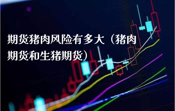 期货猪肉风险有多大（猪肉期货和生猪期货）_https://www.xmqjcw.com_期货投资_第1张