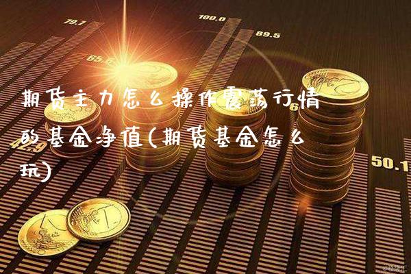 期货主力怎么操作震荡行情的基金净值(期货基金怎么玩)_https://www.xmqjcw.com_期货开户_第1张