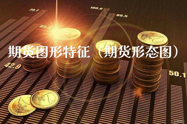 期货图形特征（期货形态图）_https://www.xmqjcw.com_期货投资_第1张