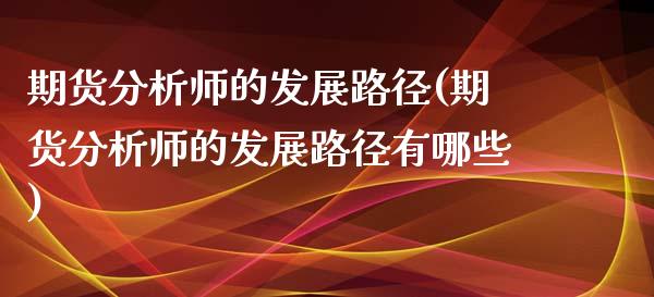 期货分析师的发展路径(期货分析师的发展路径有哪些)_https://www.xmqjcw.com_期货投资_第1张