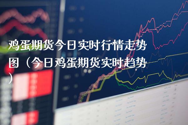 鸡蛋期货今日实时行情走势图（今日鸡蛋期货实时趋势）_https://www.xmqjcw.com_期货行情_第1张