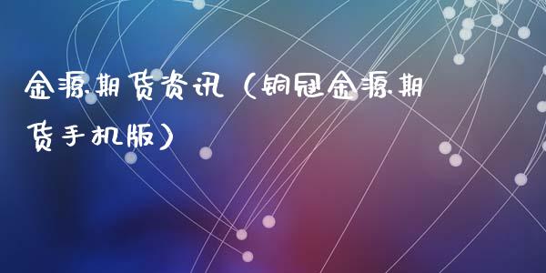 金源期货资讯（铜冠金源期货手机版）_https://www.xmqjcw.com_期货投资_第1张