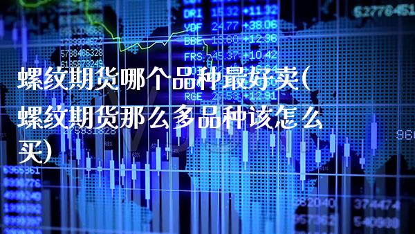 螺纹期货哪个品种最好卖(螺纹期货那么多品种该怎么买)_https://www.xmqjcw.com_期货百科_第1张