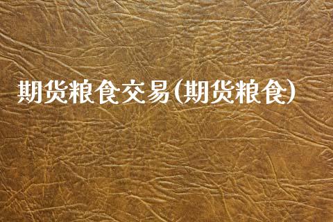 期货粮食交易(期货粮食)_https://www.xmqjcw.com_期货行情_第1张