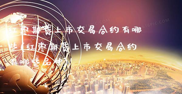 红枣期货上市交易合约有哪些(红枣期货上市交易合约有哪些品种)_https://www.xmqjcw.com_期货投资_第1张