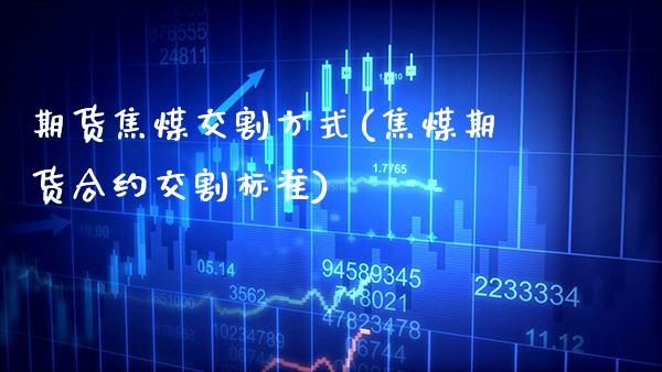 期货焦煤交割方式(焦煤期货合约交割标准)_https://www.xmqjcw.com_期货百科_第1张