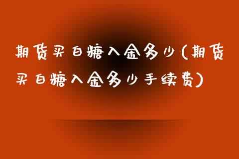 期货买白糖入金多少(期货买白糖入金多少手续费)_https://www.xmqjcw.com_期货行情_第1张