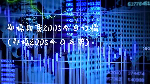 郑棉期货2005今日行情(郑棉2005今日走势)_https://www.xmqjcw.com_期货直播室_第1张