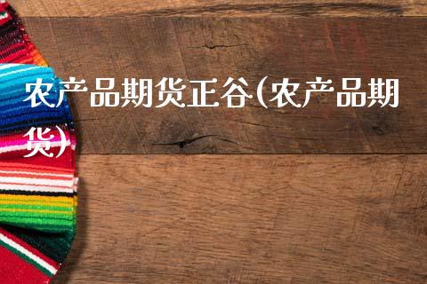 农产品期货正谷(农产品期货)_https://www.xmqjcw.com_期货开户_第1张