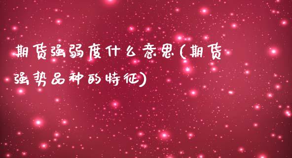 期货强弱度什么意思(期货强势品种的特征)_https://www.xmqjcw.com_期货百科_第1张