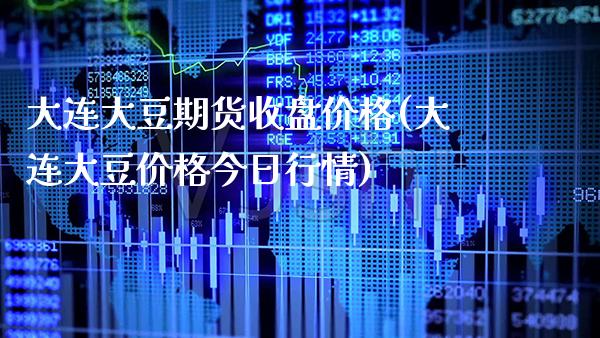 大连大豆期货收盘价格(大连大豆价格今日行情)_https://www.xmqjcw.com_基金理财_第1张