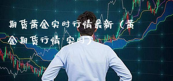期货黄金实时行情最新（黄金期货行情 实时）_https://www.xmqjcw.com_期货直播室_第1张