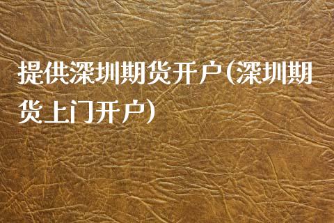 提供深圳期货开户(深圳期货上门开户)_https://www.xmqjcw.com_期货行情_第1张