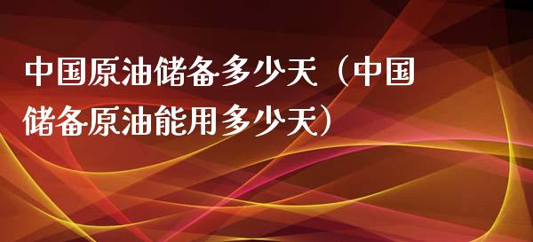 中国原油储备多少天（中国储备原油能用多少天）_https://www.xmqjcw.com_期货投资_第1张