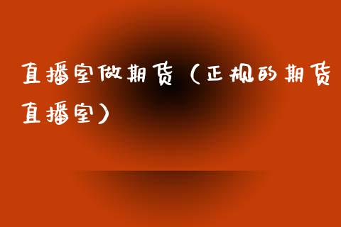 直播室做期货（正规的期货直播室）_https://www.xmqjcw.com_期货直播室_第1张