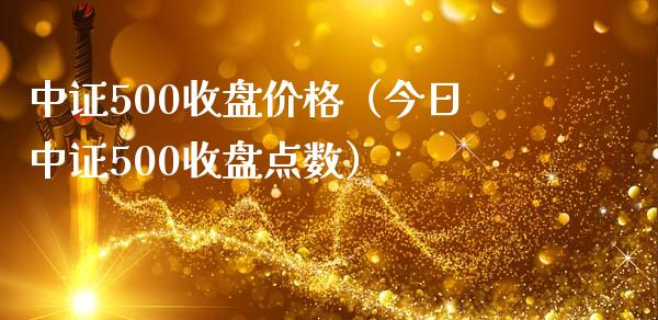 中证500收盘价格（今日中证500收盘点数）_https://www.xmqjcw.com_期货直播室_第1张