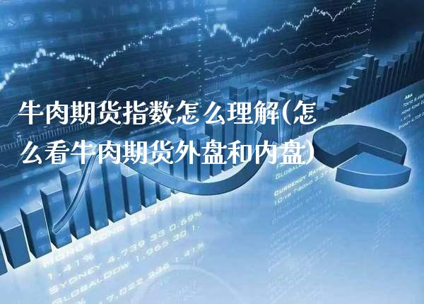 牛肉期货指数怎么理解(怎么看牛肉期货外盘和内盘)_https://www.xmqjcw.com_期货百科_第1张