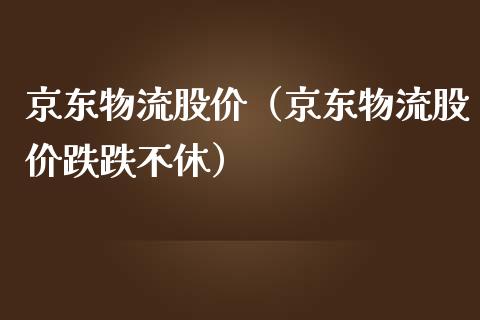 京东物流股价（京东物流股价跌跌不休）_https://www.xmqjcw.com_期货直播室_第1张