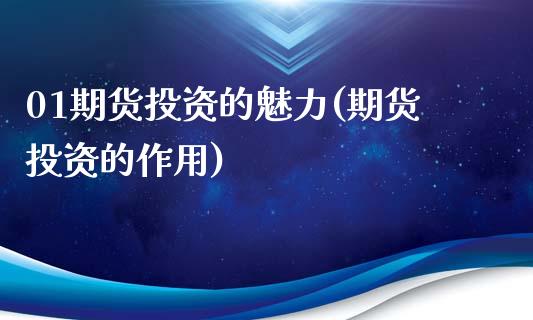 01期货投资的魅力(期货投资的作用)_https://www.xmqjcw.com_期货百科_第1张