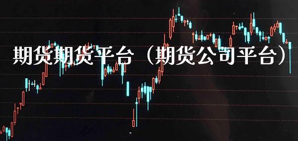 期货期货平台（期货公司平台）_https://www.xmqjcw.com_期货行情_第1张