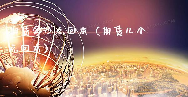 期货多少点回本（期货几个点回本）_https://www.xmqjcw.com_期货投资_第1张