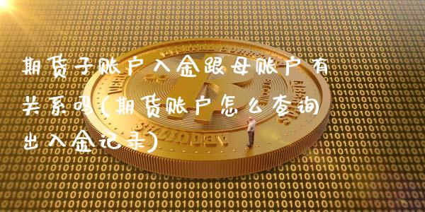 期货子账户入金跟母账户有关系吗(期货账户怎么查询出入金记录)_https://www.xmqjcw.com_期货行情_第1张