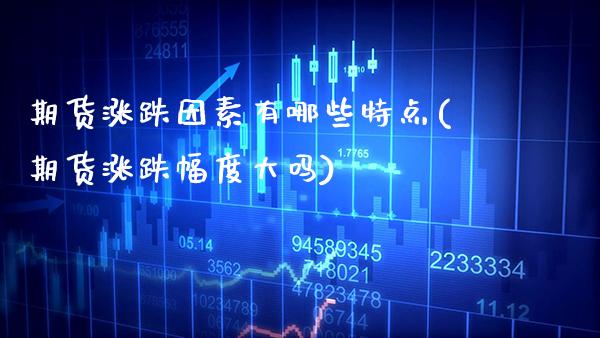 期货涨跌因素有哪些特点(期货涨跌幅度大吗)_https://www.xmqjcw.com_期货百科_第1张