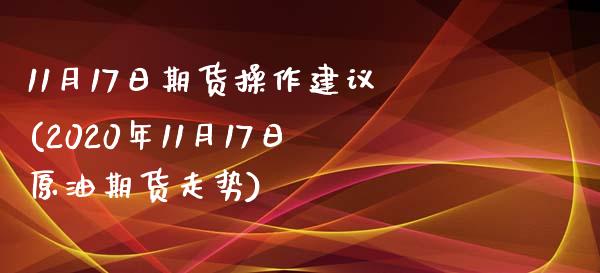 11月17日期货操作建议(2020年11月17日原油期货走势)_https://www.xmqjcw.com_股票投资_第1张