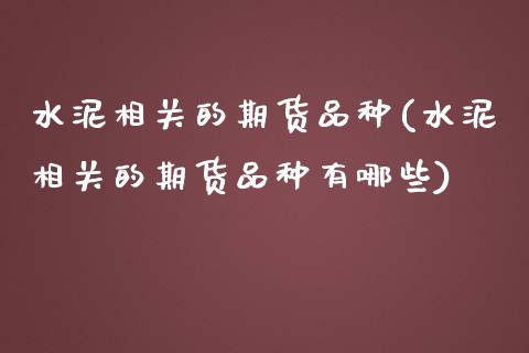 水泥相关的期货品种(水泥相关的期货品种有哪些)_https://www.xmqjcw.com_期货投资_第1张