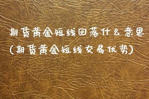 期货黄金短线回落什么意思(期货黄金短线交易优势)_https://www.xmqjcw.com_期货百科_第1张