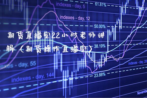 期货直播室22小时老师讲解（期货操作直播室）_https://www.xmqjcw.com_期货直播室_第1张