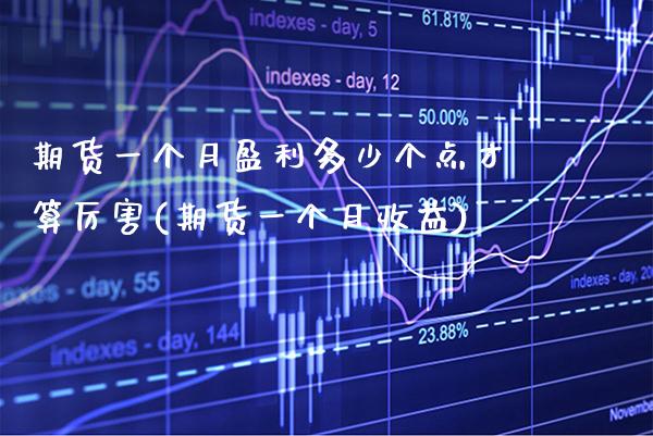 期货一个月盈利多少个点才算厉害(期货一个月收益)_https://www.xmqjcw.com_基金理财_第1张