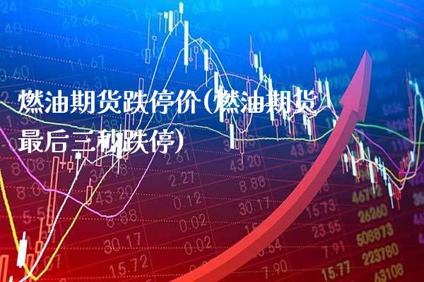 燃油期货跌停价(燃油期货最后三秒跌停)_https://www.xmqjcw.com_期货百科_第1张