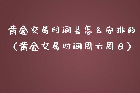 黄金交易时间是怎么安排的（黄金交易时间周六周日）_https://www.xmqjcw.com_期货行情_第1张