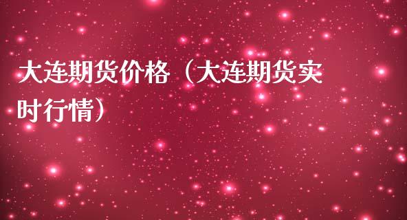 大连期货价格（大连期货实时行情）_https://www.xmqjcw.com_期货直播室_第1张