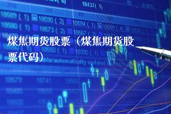 煤焦期货股票（煤焦期货股票代码）_https://www.xmqjcw.com_期货行情_第1张
