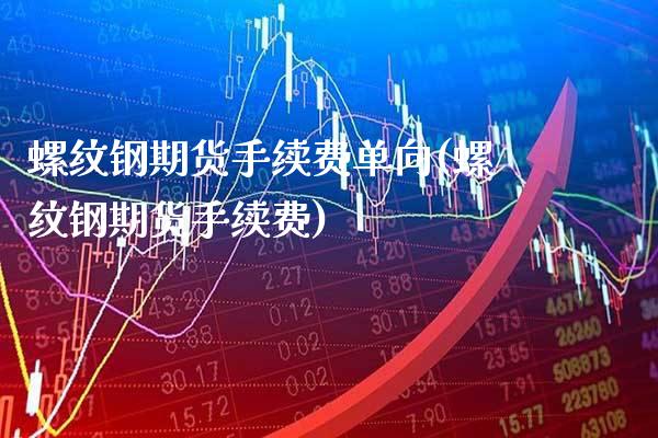 螺纹钢期货手续费单向(螺纹钢期货手续费)_https://www.xmqjcw.com_期货百科_第1张