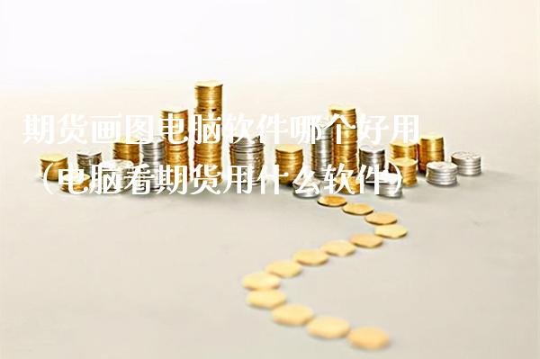 期货画图电脑软件哪个好用（电脑看期货用什么软件）_https://www.xmqjcw.com_期货行情_第1张