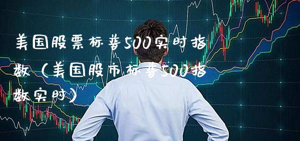 美国股票标普500实时指数（美国股市标普500指数实时）_https://www.xmqjcw.com_期货投资_第1张