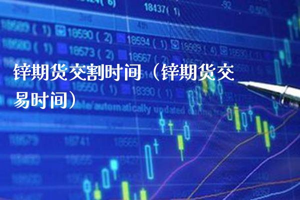 锌期货交割时间（锌期货交易时间）_https://www.xmqjcw.com_期货投资_第1张