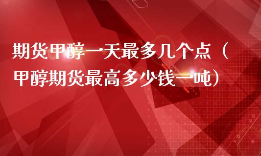 期货甲醇一天最多几个点（甲醇期货最高多少钱一吨）_https://www.xmqjcw.com_期货投资_第1张