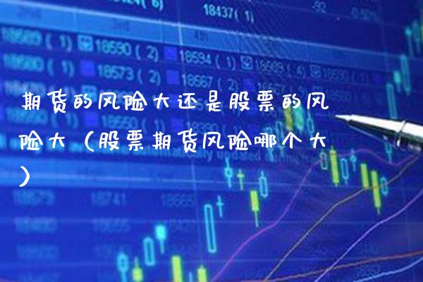 期货的风险大还是股票的风险大（股票期货风险哪个大）_https://www.xmqjcw.com_期货直播室_第1张