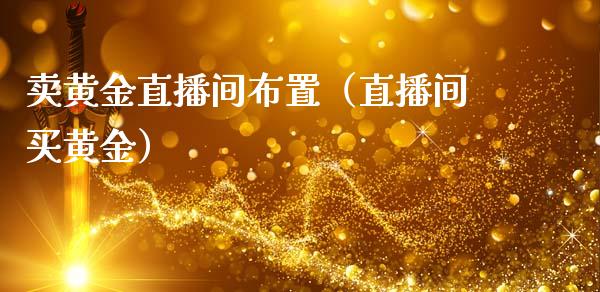 卖黄金直播间布置（直播间买黄金）_https://www.xmqjcw.com_期货直播室_第1张