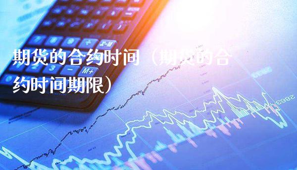 期货的合约时间（期货的合约时间期限）_https://www.xmqjcw.com_期货行情_第1张