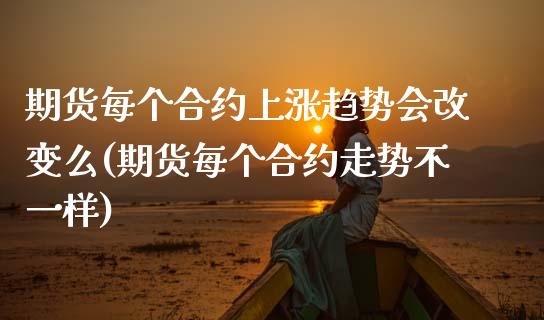 期货每个合约上涨趋势会改变么(期货每个合约走势不一样)_https://www.xmqjcw.com_期货百科_第1张