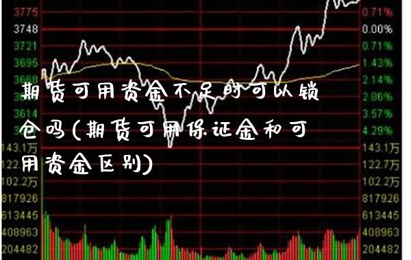 期货可用资金不足时可以锁仓吗(期货可用保证金和可用资金区别)_https://www.xmqjcw.com_期货百科_第1张