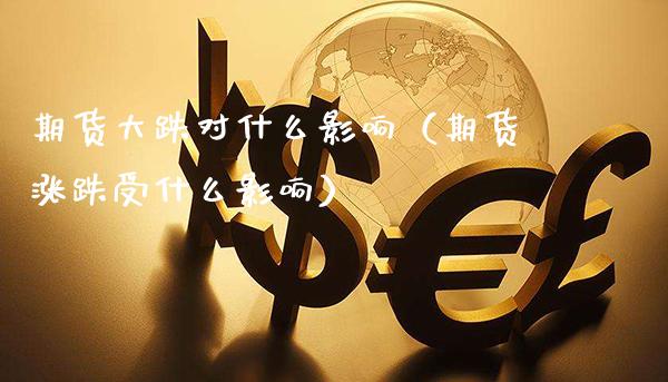期货大跌对什么影响（期货涨跌受什么影响）_https://www.xmqjcw.com_期货行情_第1张